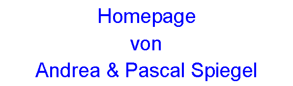Textfeld: Homepage
von
Andrea & Pascal Spiegel